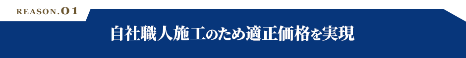 REASON.01 自社職人施工のため適正価格を実現