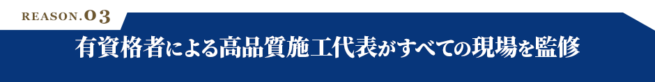 REASON.03 有資格者による高品質施工代表がすべての現場を監修