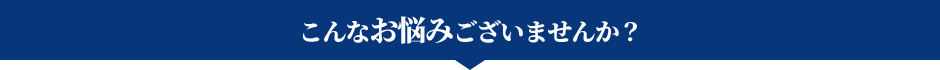 こんなお悩みございませんか？